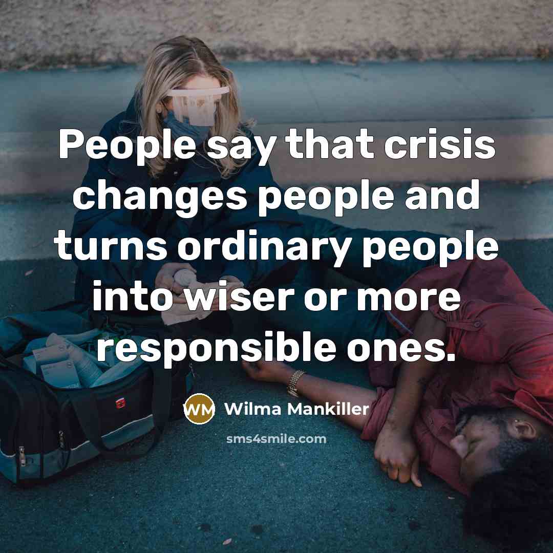 “People say that crisis changes people and turns ordinary people…” quote by Wilma Mankiller