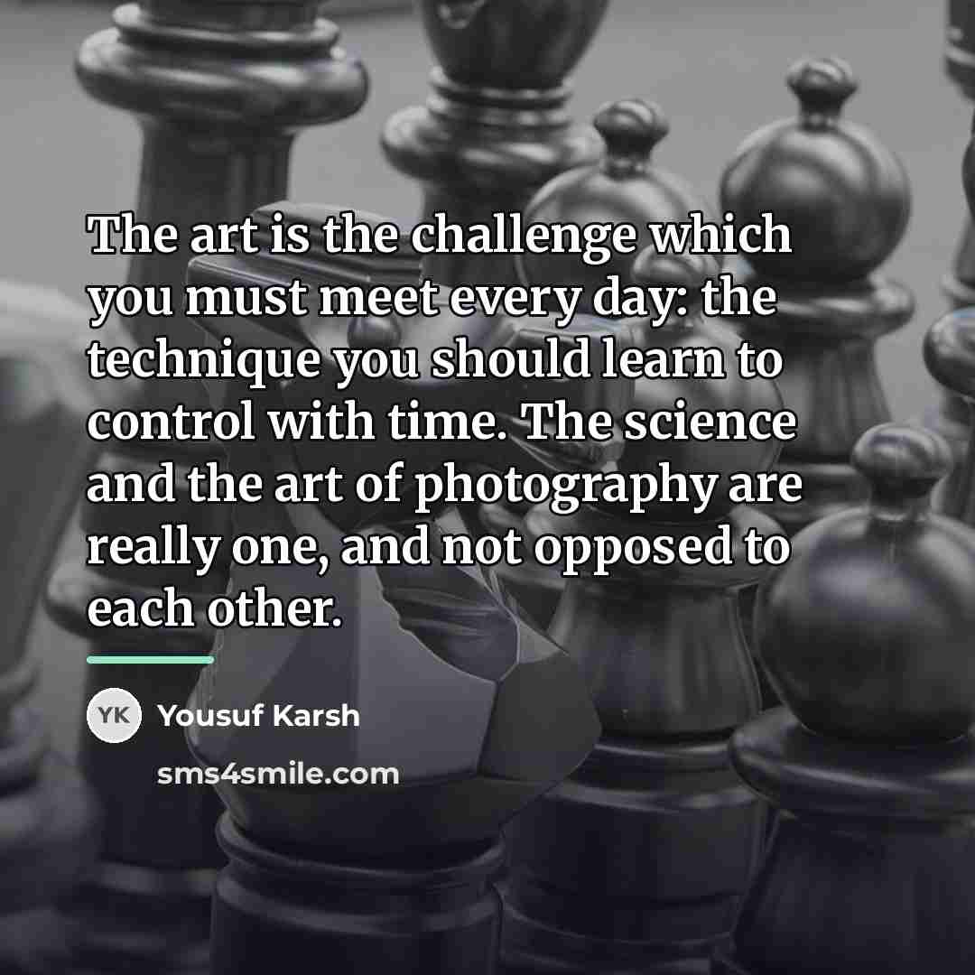“The art is the challenge which you must meet every…” quote by Yousuf Karsh