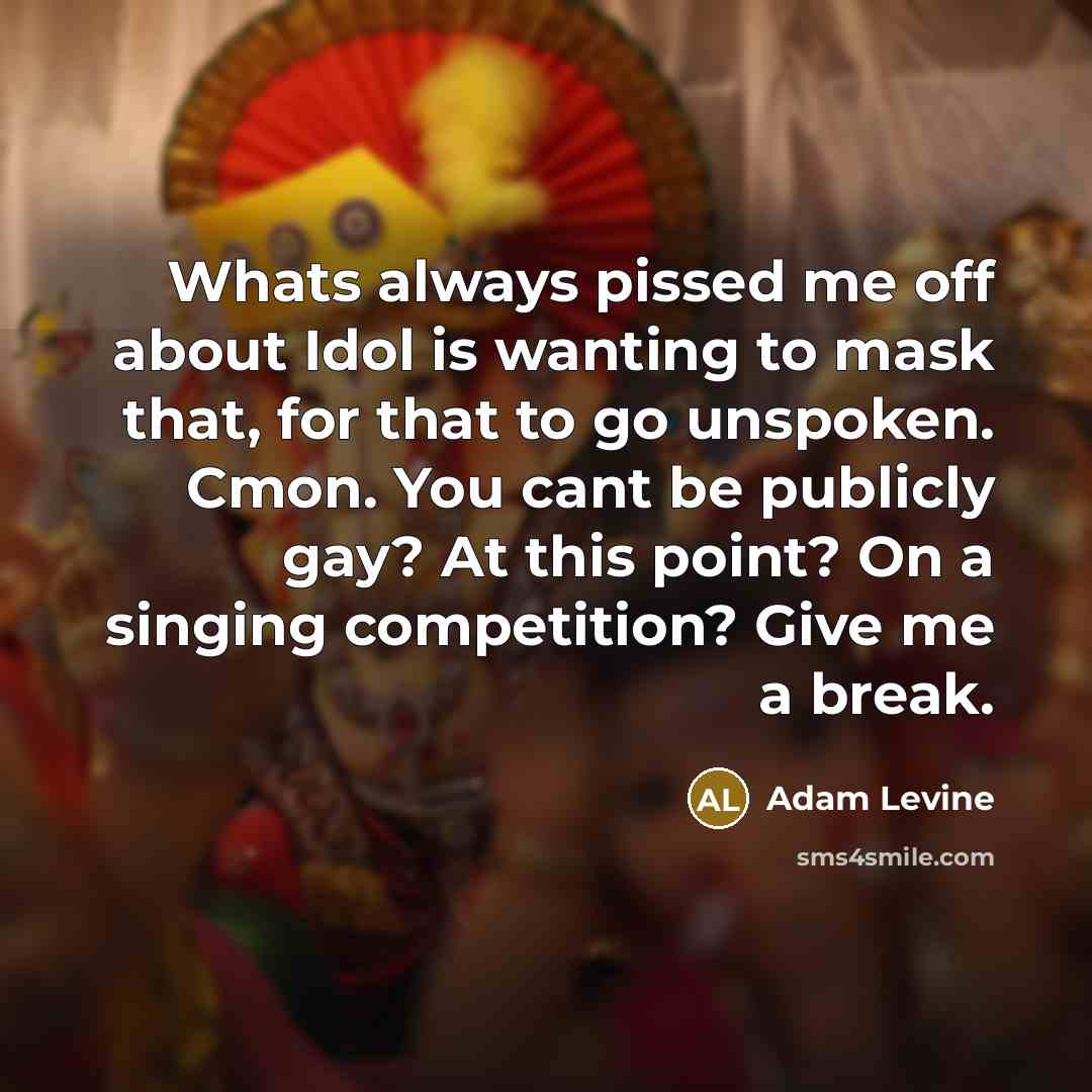 “Whats always pissed me off about Idol is wanting to…” quote by Adam Levine
