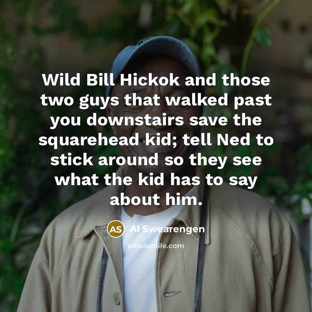 “Wild Bill Hickok and those two guys that walked past…” quote by Al Swearengen