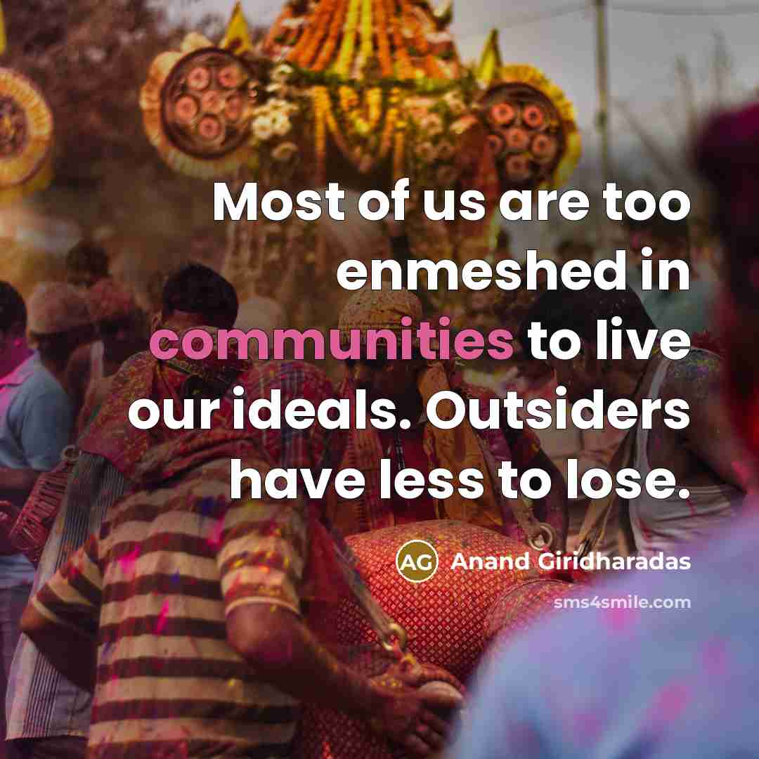 “Most of us are too enmeshed in communities to live our ideals. Outsiders have less to lose.” quote by Anand Giridharadas