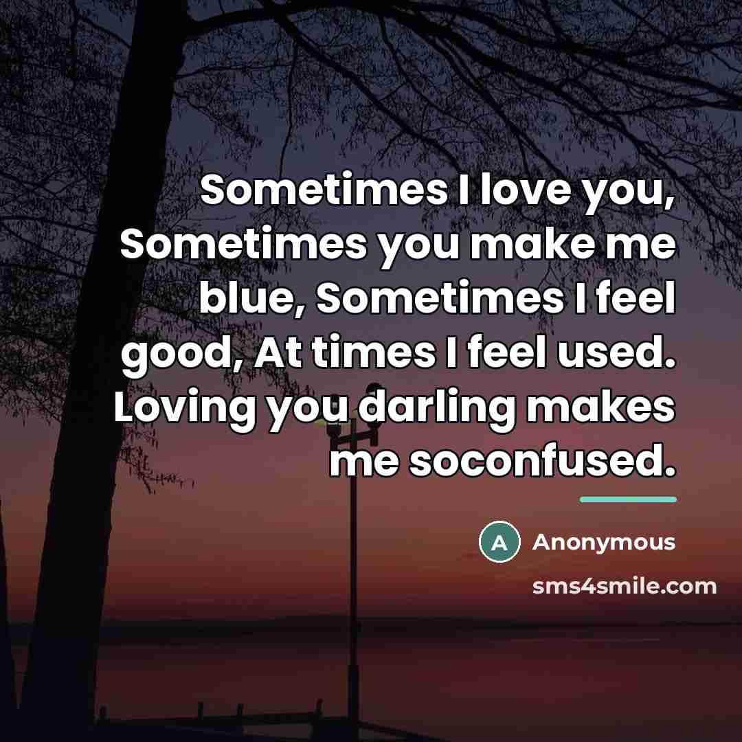 “Sometimes I love you, Sometimes you make me blue, Sometimes…” quote by Anonymous