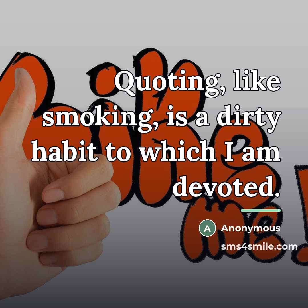 “Quoting, like smoking, is a dirty habit to which I…” quote by Anonymous