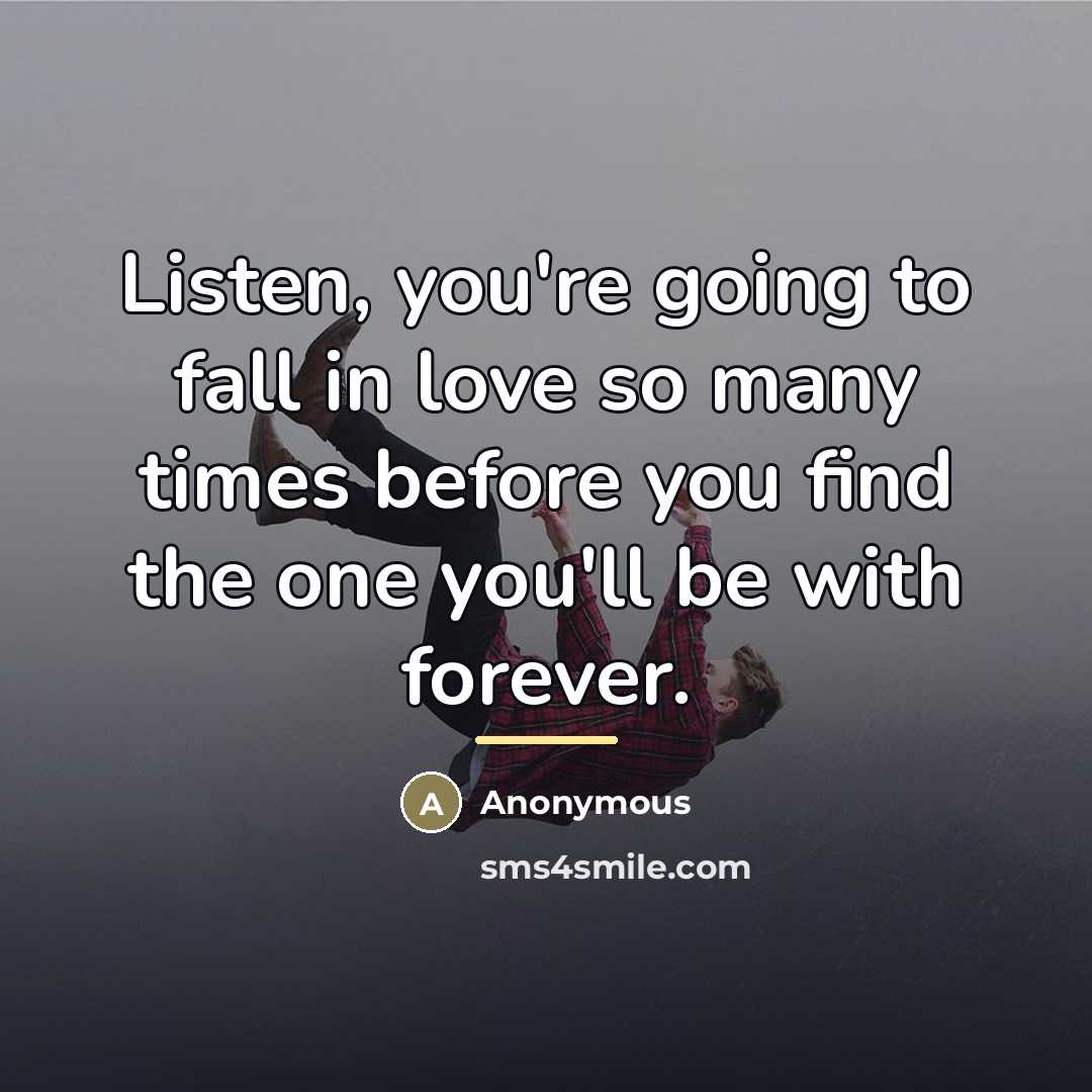“Listen, you're going to fall in love so many times…” quote by Anonymous