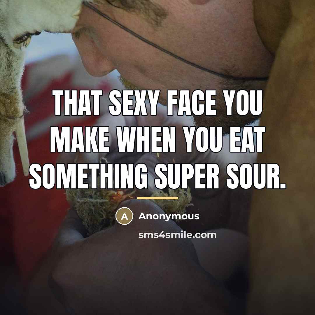 “That sexy face you make when you eat something super…” quote by Anonymous