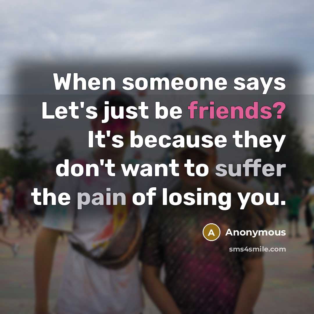 “When someone says Let's just be friends? It's because they don't want to suffer the pain of losing you.” quote by Anonymous