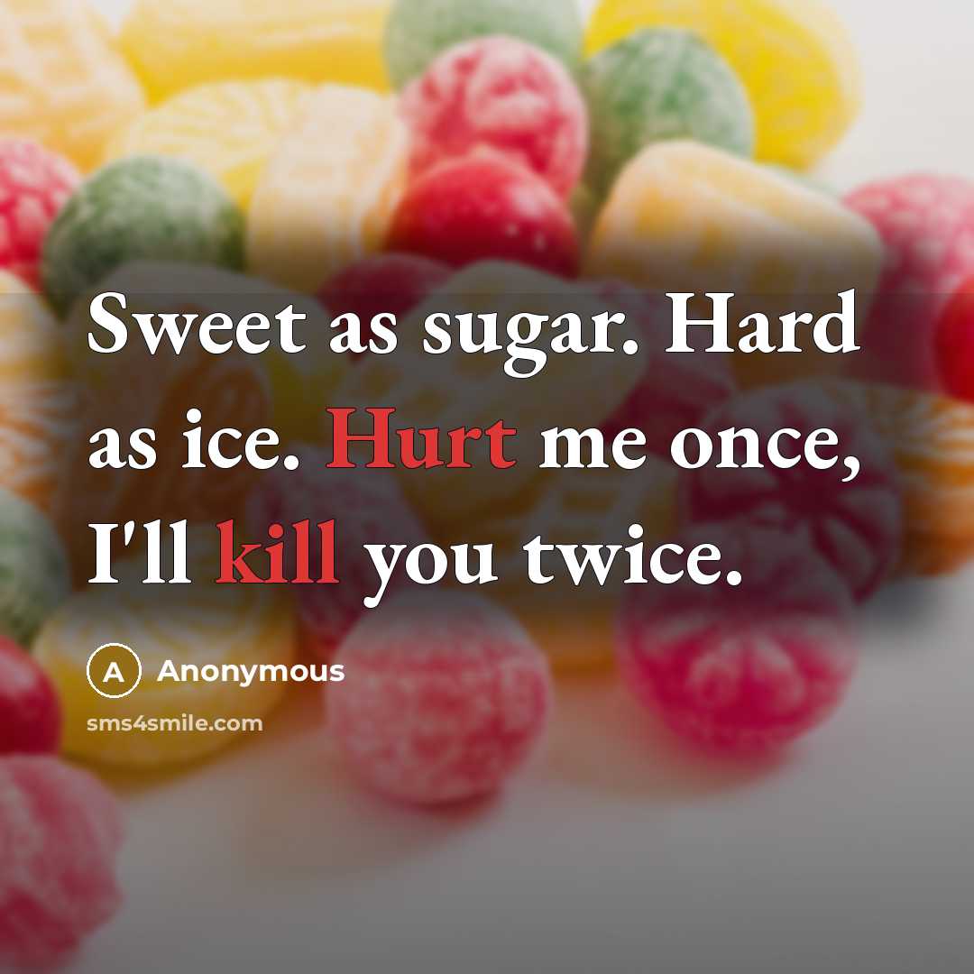 “Sweet as sugar. Hard as ice. Hurt me once, I'll kill you twice.” quote by Anonymous