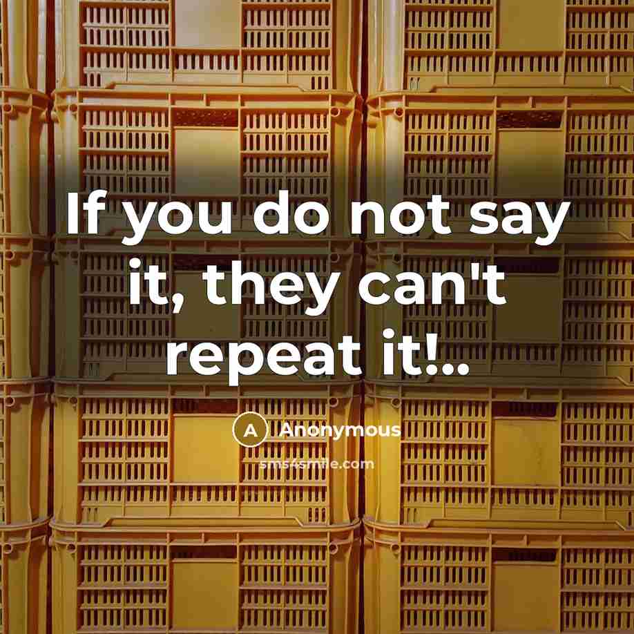 “If you do not say it, they can't repeat it!..…” quote by Anonymous