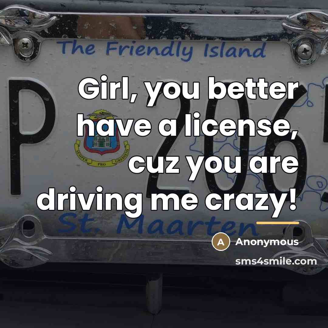 “Girl, you better have a license, cuz you are driving…” quote by Anonymous