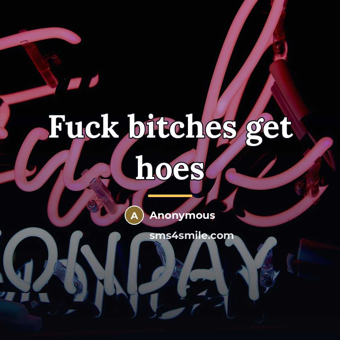 “Fuck bitches get hoes…” quote by Anonymous