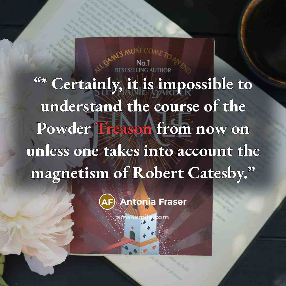 “* Certainly, it is impossible to understand the course of the Powder Treason from now on unless one takes into account the magnetism of Robert Catesby.” quote by Antonia Fraser