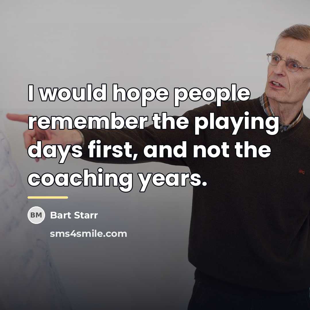 “I would hope people remember the playing days first, and…” quote by Bart Starr