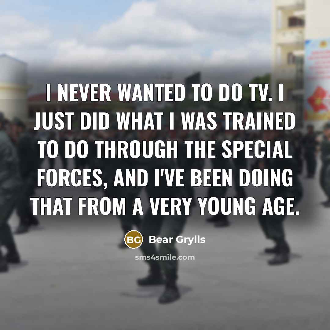“I never wanted to do TV. I just did what…” quote by Bear Grylls