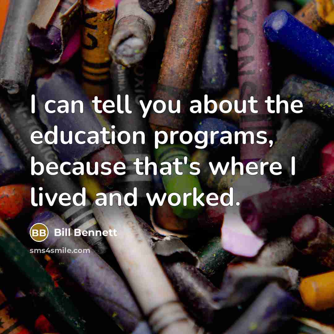 “I can tell you about the education programs, because that's…” quote by Bill Bennett