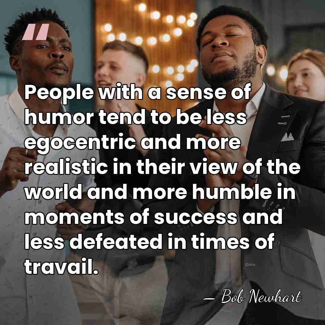 People with a sense of humor tend to be less egocentric and&hellip; - Bob Newhart