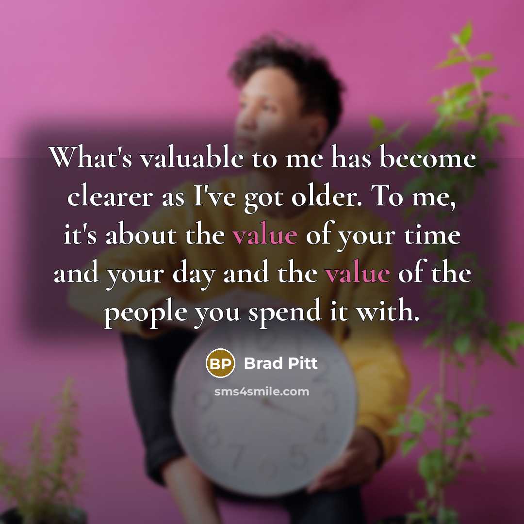 “What's valuable to me has become clearer as I've got…” quote by Brad Pitt