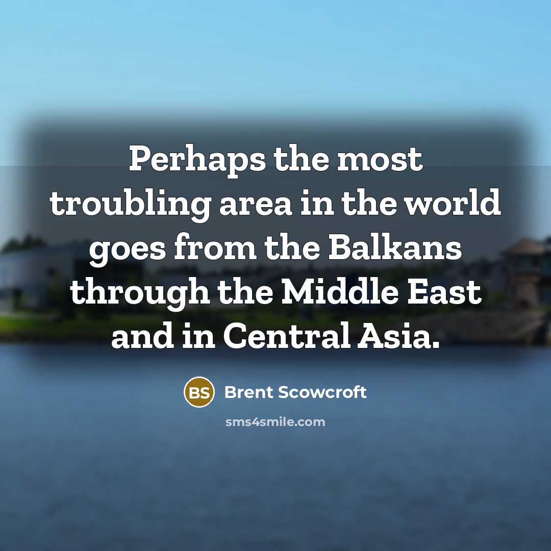 “Perhaps the most troubling area in the world goes from…” quote by Brent Scowcroft