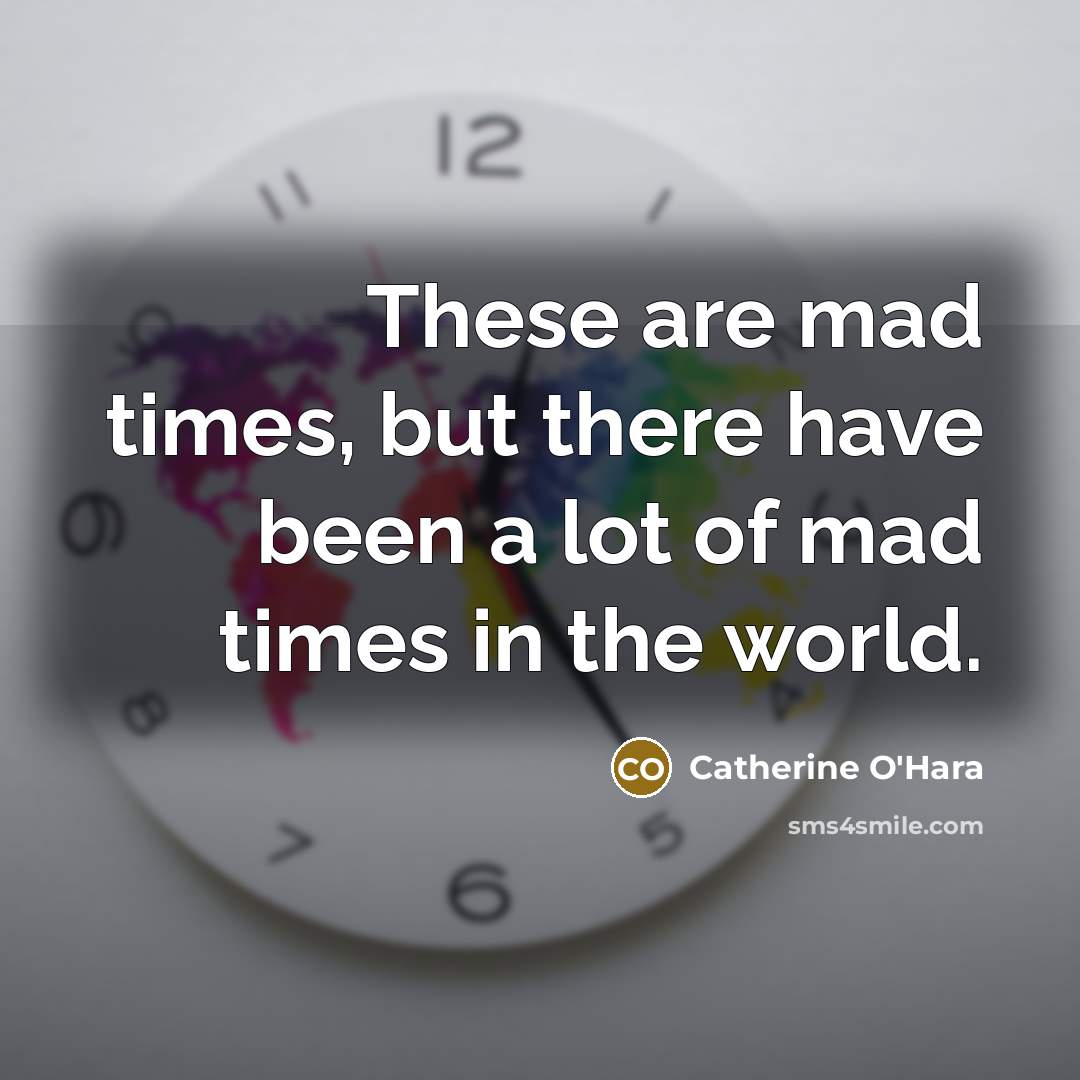 “These are mad times, but there have been a lot…” quote by Catherine O'Hara