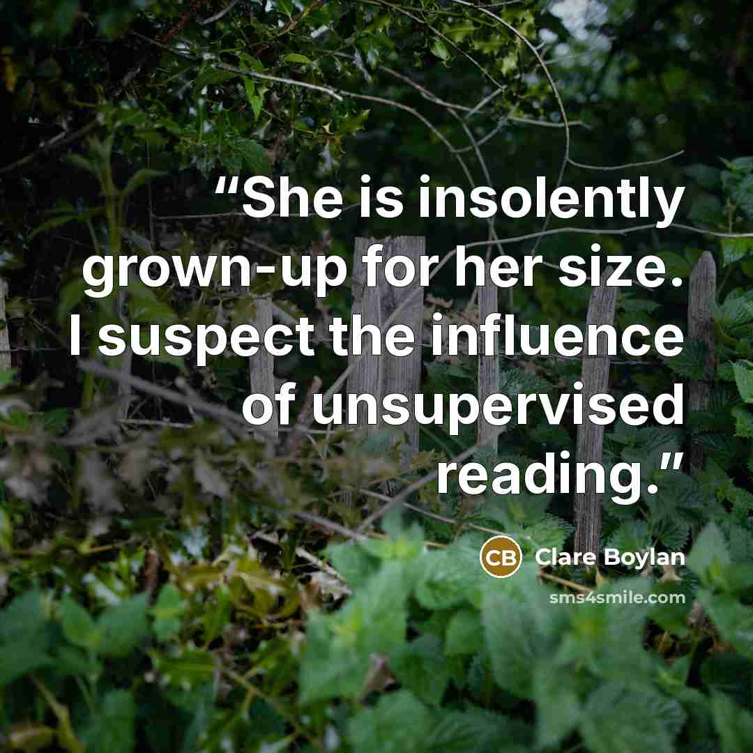 “She is insolently grown-up for her size. I suspect the influence of unsupervised reading.” quote by Clare Boylan