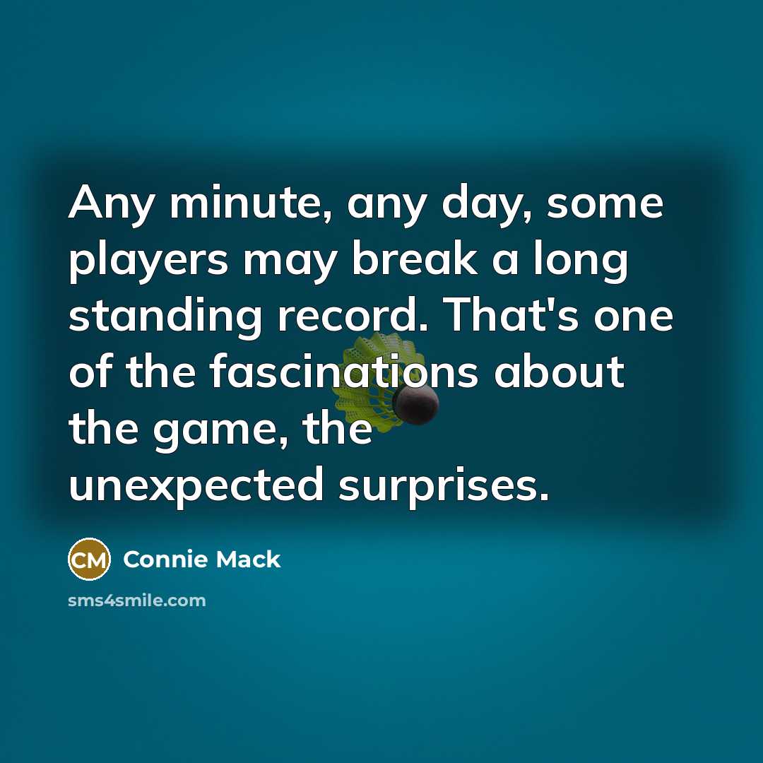 “Any minute, any day, some players may break a long standing record. That's one of the fascinations about the game, the unexpected surprises.” quote by Connie Mack