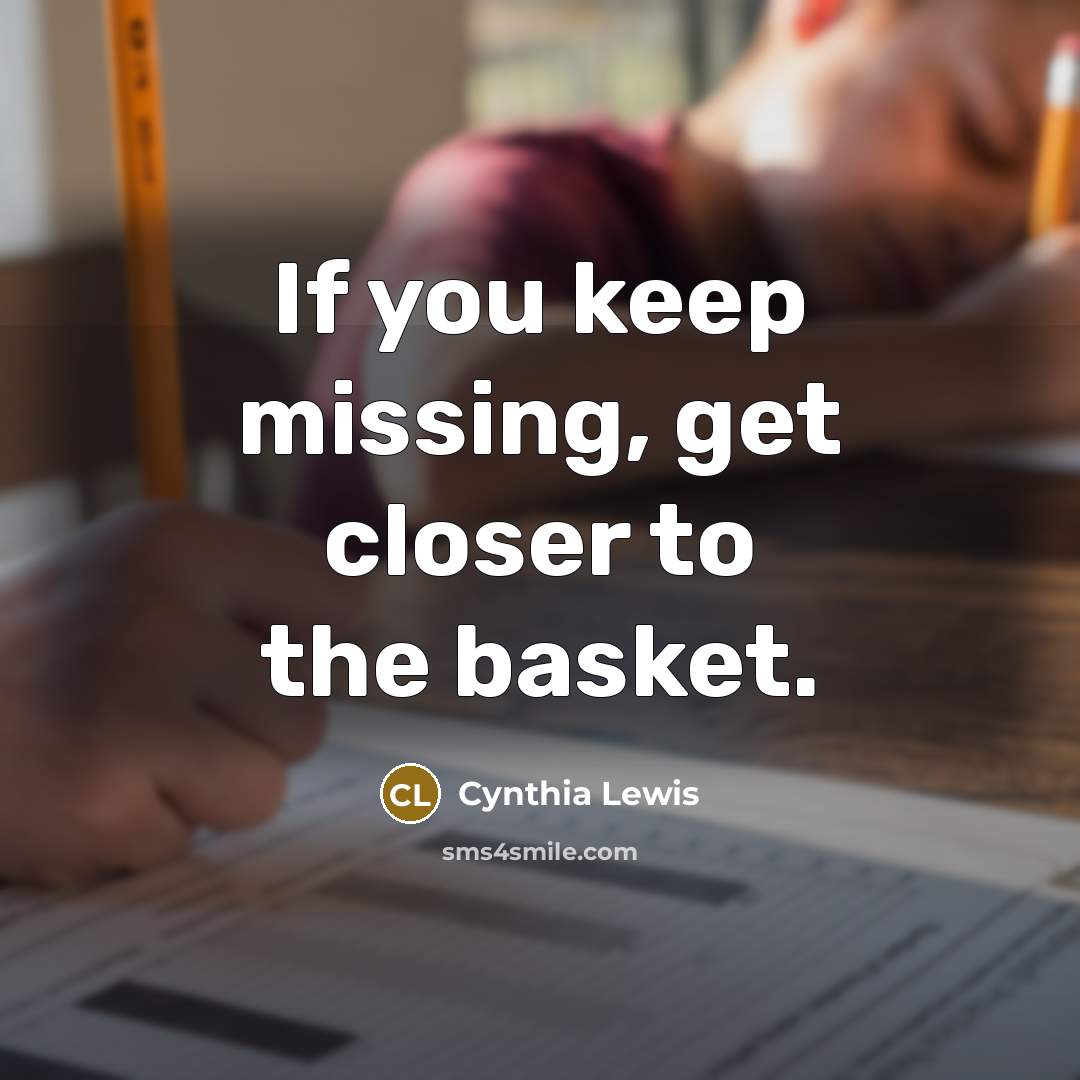 “If you keep missing, get closer to the basket.…” quote by Cynthia Lewis
