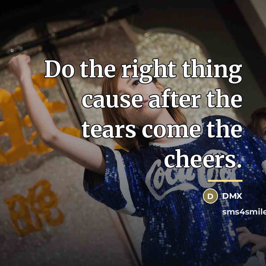“Do the right thing cause after the tears come the…” quote by DMX