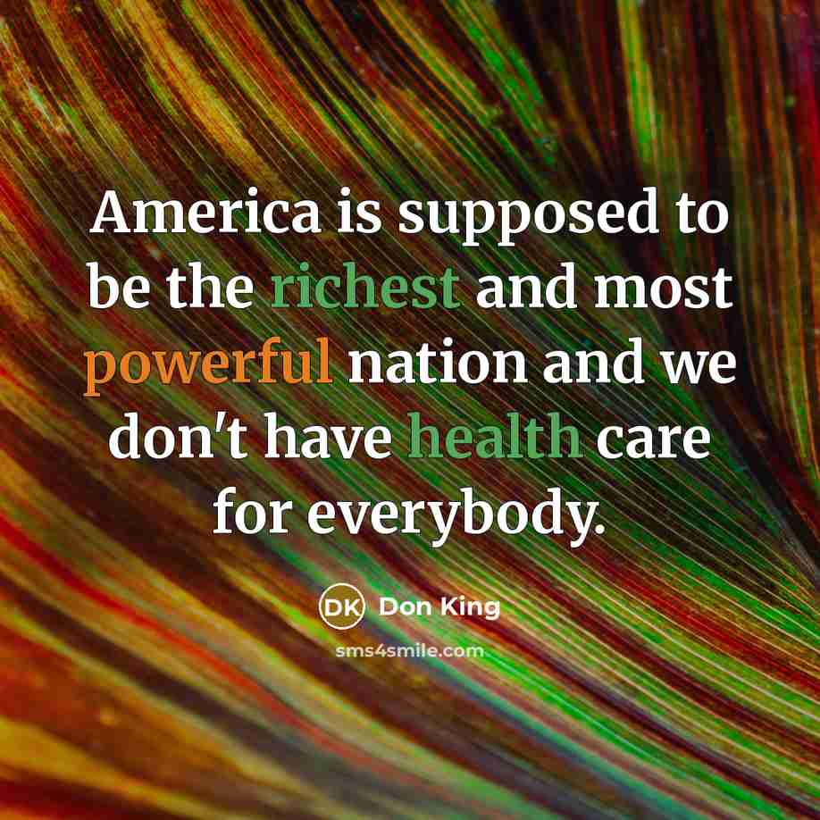 “America is supposed to be the richest and most powerful nation and we don't have health care for everybody.” quote by Don King