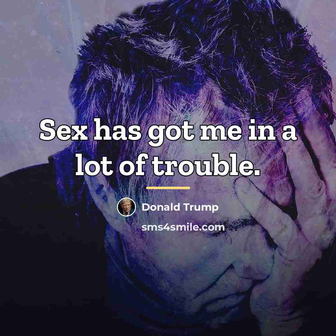 “Sex has got me in a lot of trouble.…” quote by Donald Trump