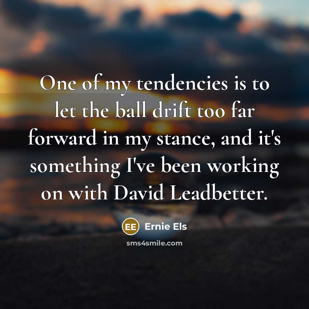 “One of my tendencies is to let the ball drift…” quote by Ernie Els