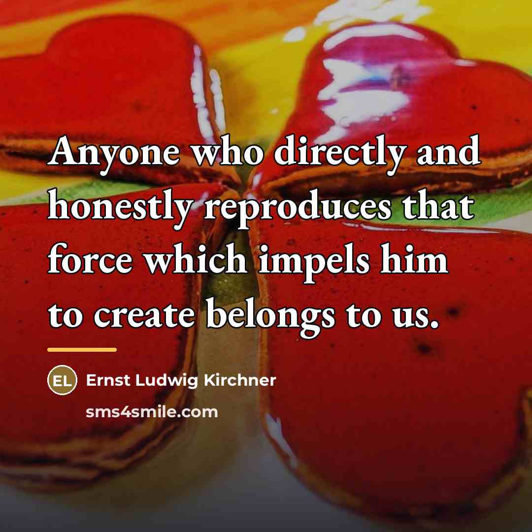 “Anyone who directly and honestly reproduces that force which impels…” quote by Ernst Ludwig Kirchner