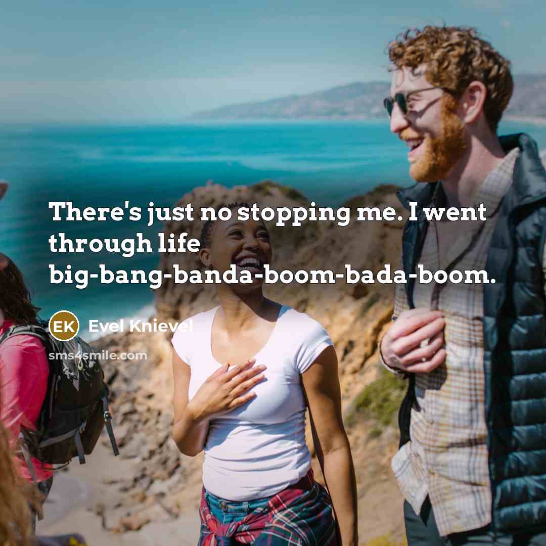 “There's just no stopping me. I went through life big-bang-banda-boom-bada-boom.…” quote by Evel Knievel