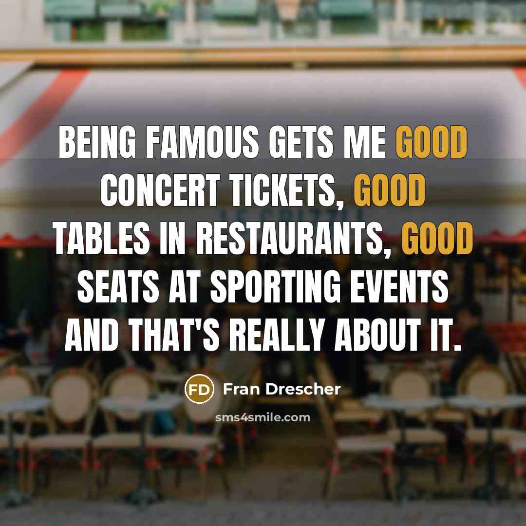 “Being famous gets me good concert tickets, good tables in…” quote by Fran Drescher
