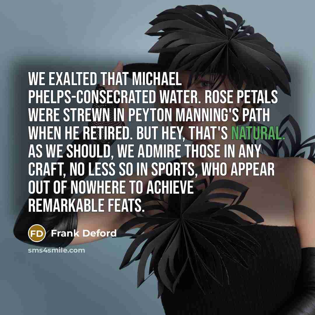 “We exalted that Michael Phelps-consecrated water. Rose petals were strewn…” quote by Frank Deford