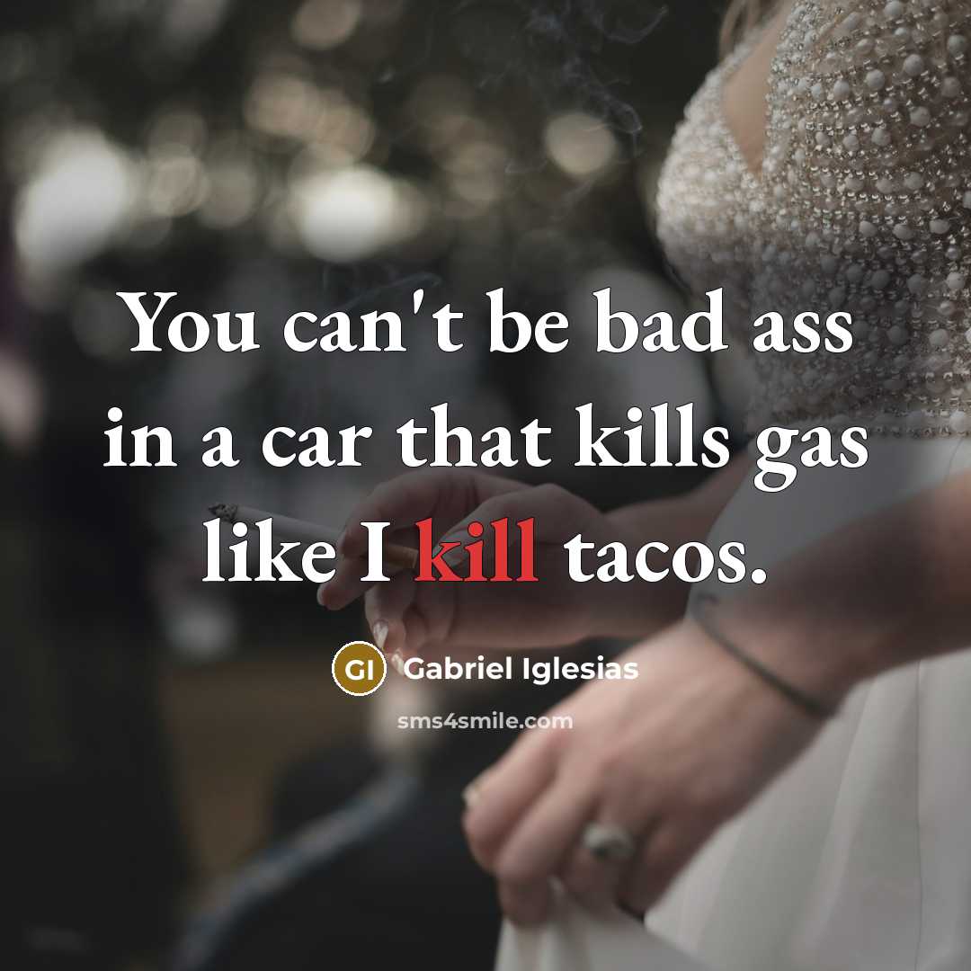 “You can't be bad ass in a car that kills…” quote by Gabriel Iglesias