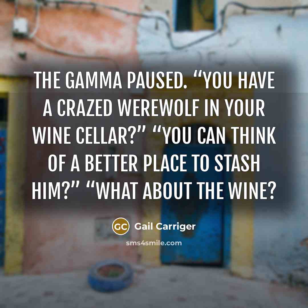 “The Gamma paused. “You have a crazed werewolf in your…” quote by Gail Carriger