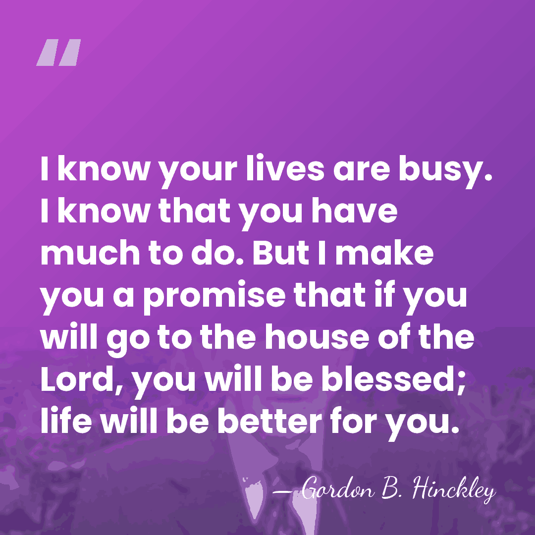 I know your lives are busy. I know that you have much&hellip; - Gordon B. Hinckley