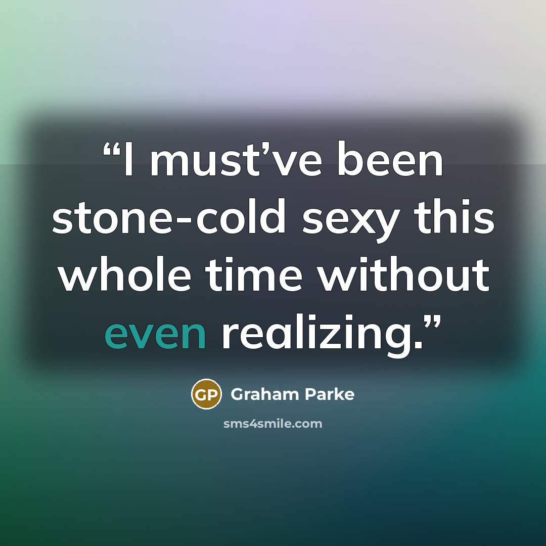 “I must’ve been stone-cold sexy this whole time without even realizing.” quote by Graham Parke