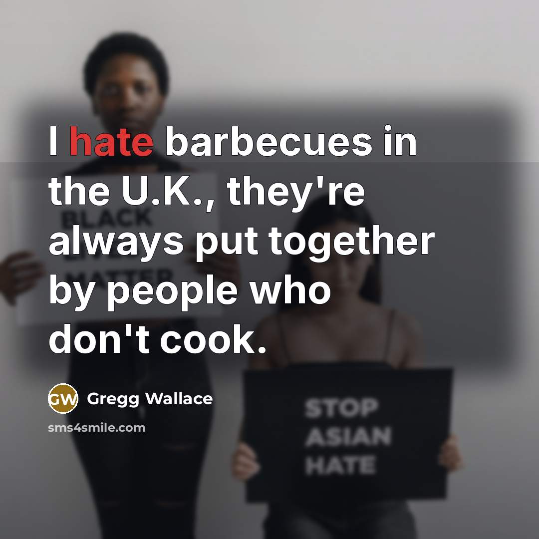 “I hate barbecues in the U.K., they're always put together…” quote by Gregg Wallace