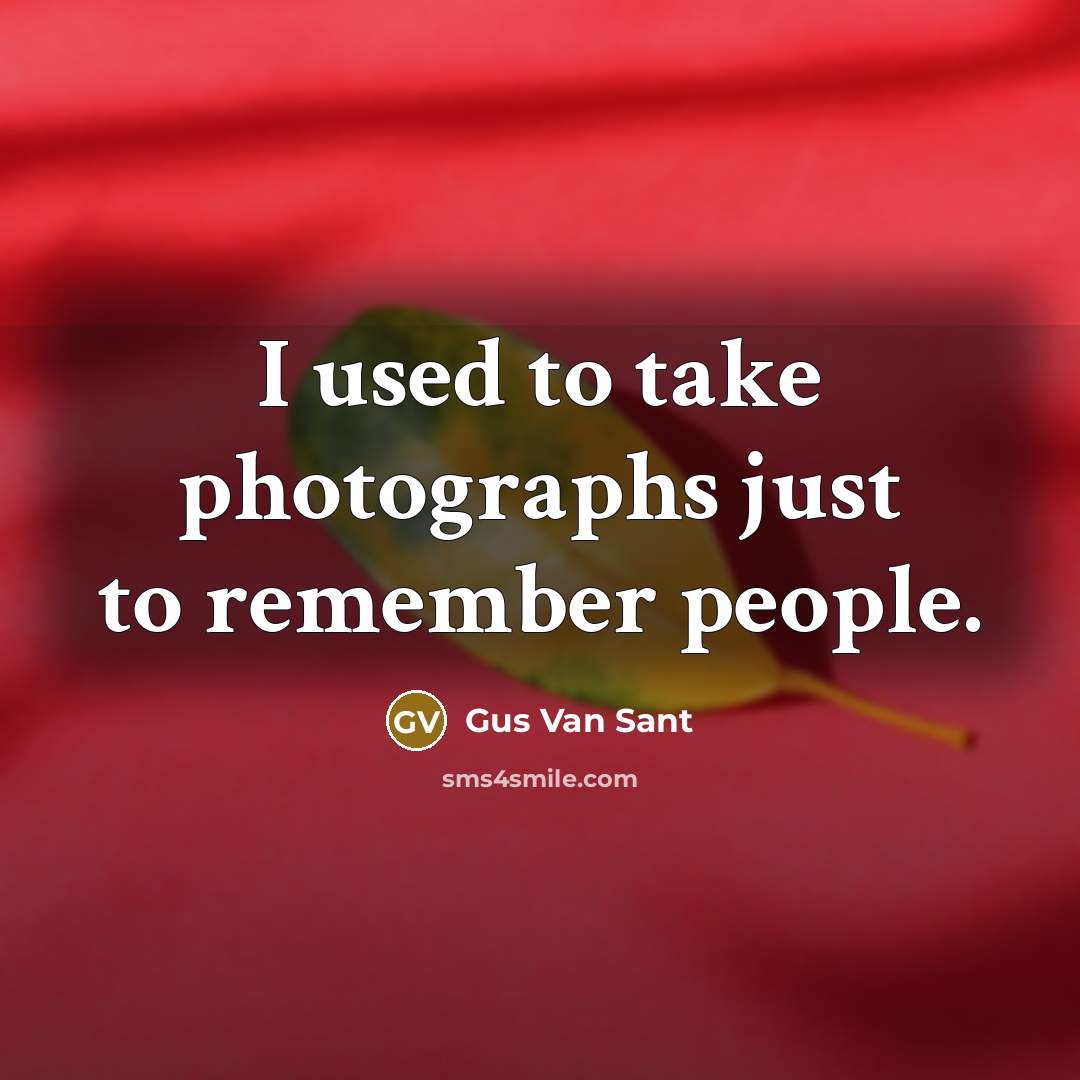 “I used to take photographs just to remember people.…” quote by Gus Van Sant