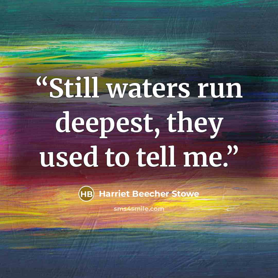“Still waters run deepest, they used to tell me.” quote by Harriet Beecher Stowe