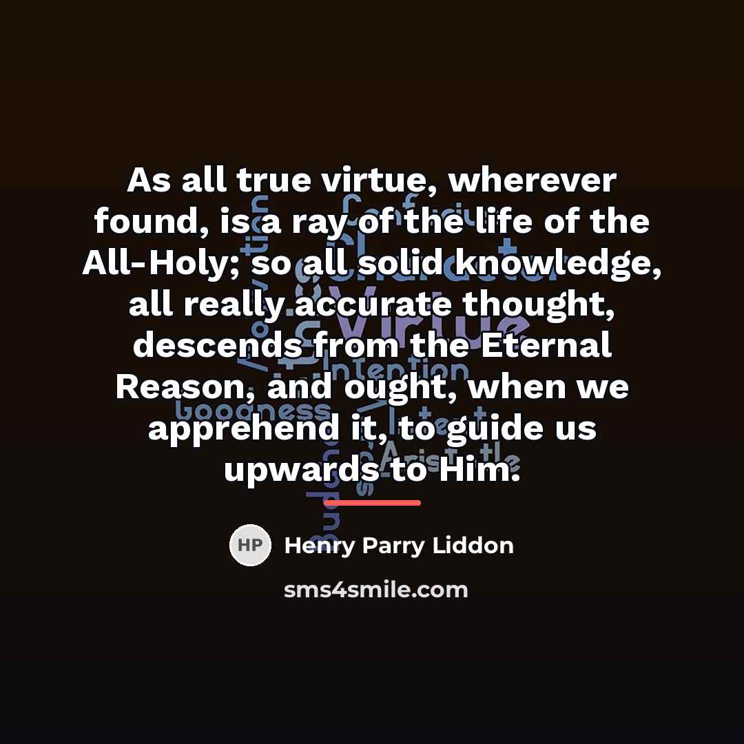 “As all true virtue, wherever found, is a ray of…” quote by Henry Parry Liddon