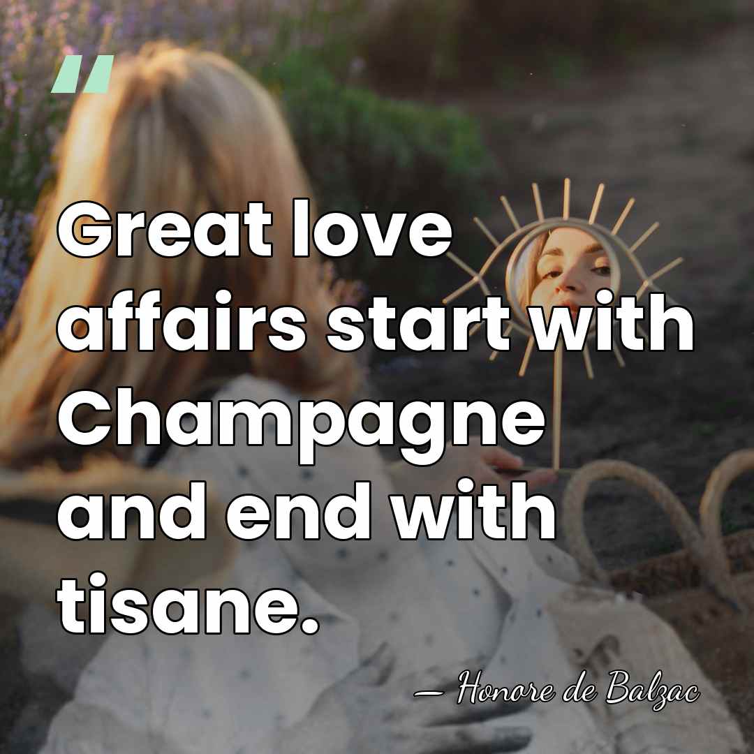 Great love affairs start with Champagne and end with tisane. - HonorÈ De Balzac