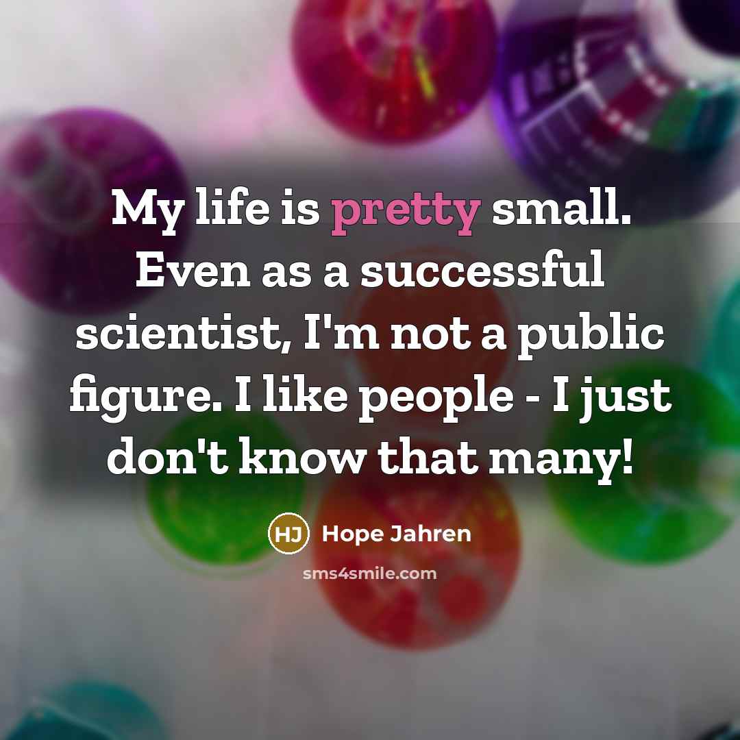 “My life is pretty small. Even as a successful scientist,…” quote by Hope Jahren