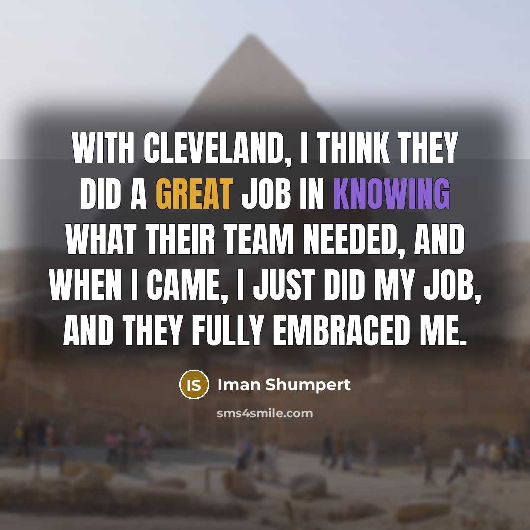 “With Cleveland, I think they did a great job in knowing what their team needed, and when I came, I just did my job, and they fully embraced me.” quote by Iman Shumpert