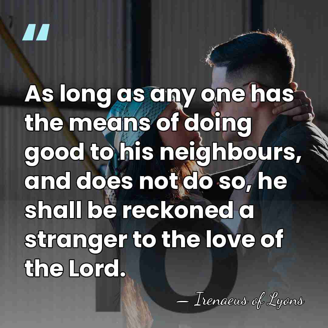 As long as any one has the means of doing good to&hellip; - Irenaeus of Lyons