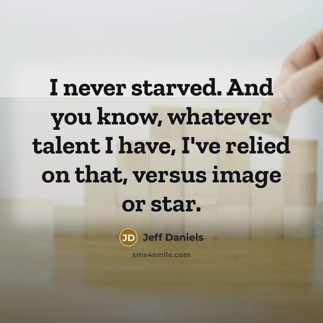 “I never starved. And you know, whatever talent I have,…” quote by Jeff Daniels