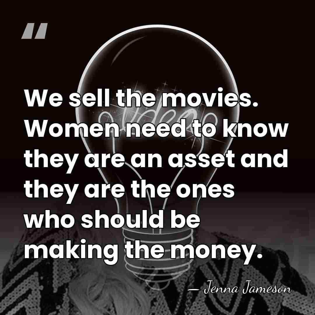 We sell the movies. Women need to know they are an asset&hellip; - Jenna Jameson