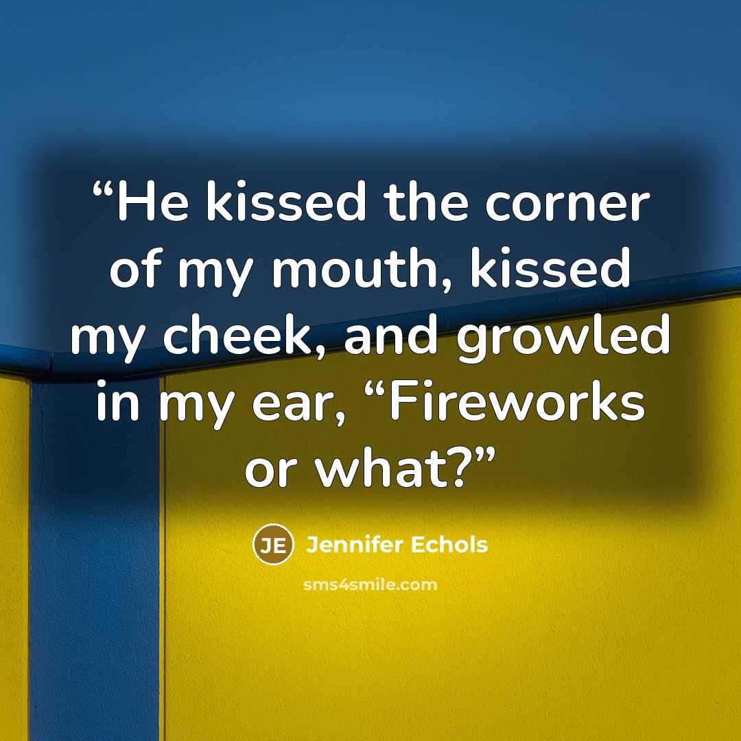 “He kissed the corner of my mouth, kissed my cheek, and growled in my ear, “Fireworks or what?” quote by Jennifer Echols
