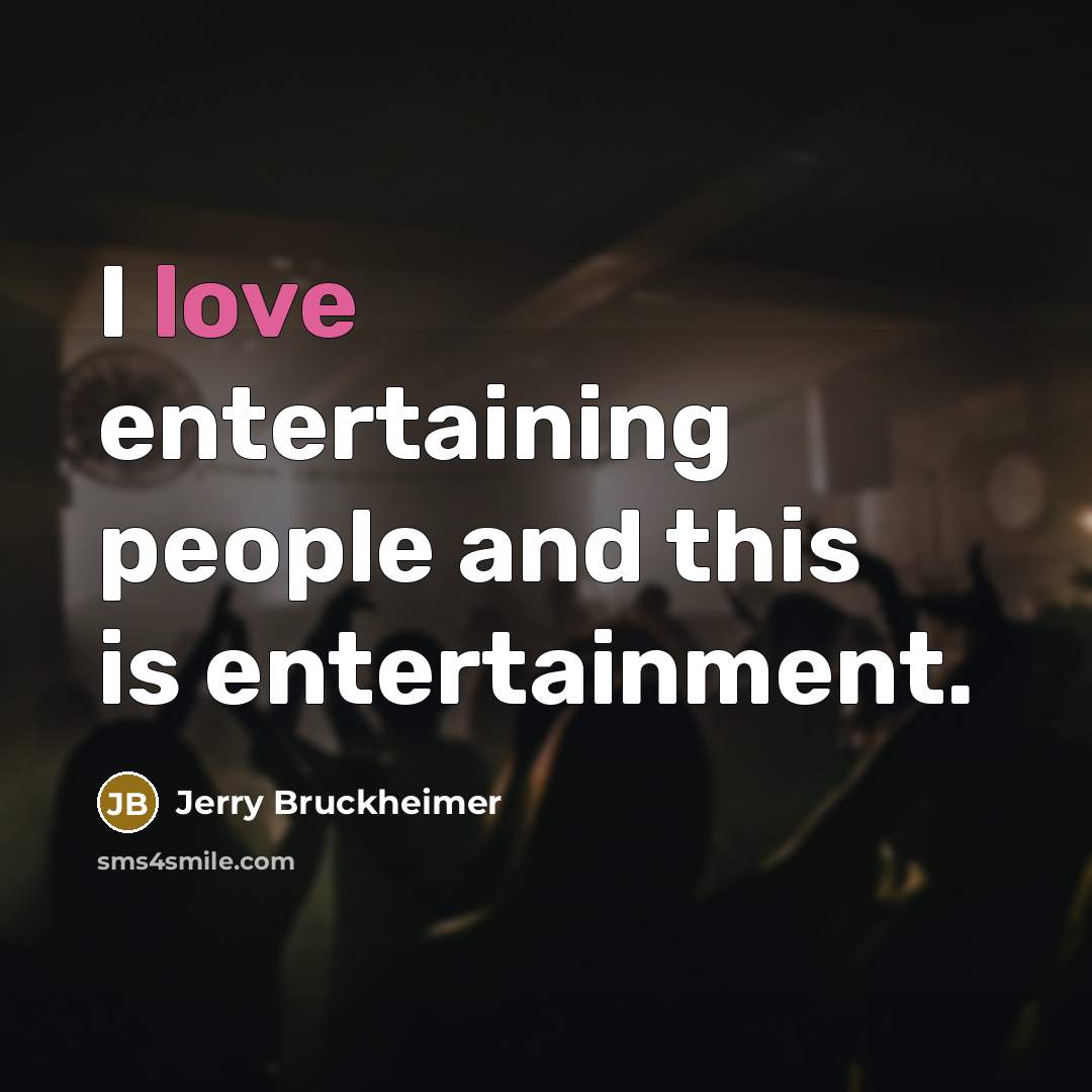 “I love entertaining people and this is entertainment.” quote by Jerry Bruckheimer