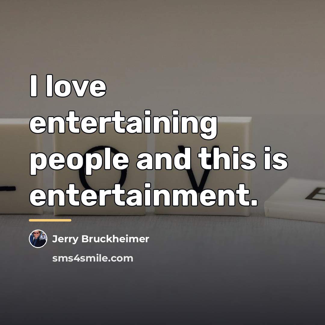 “I love entertaining people and this is entertainment.…” quote by Jerry Bruckheimer